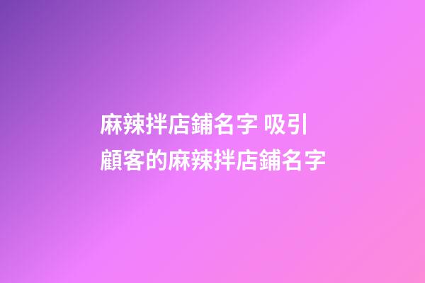 麻辣拌店鋪名字 吸引顧客的麻辣拌店鋪名字-第1張-店鋪起名-玄機派
